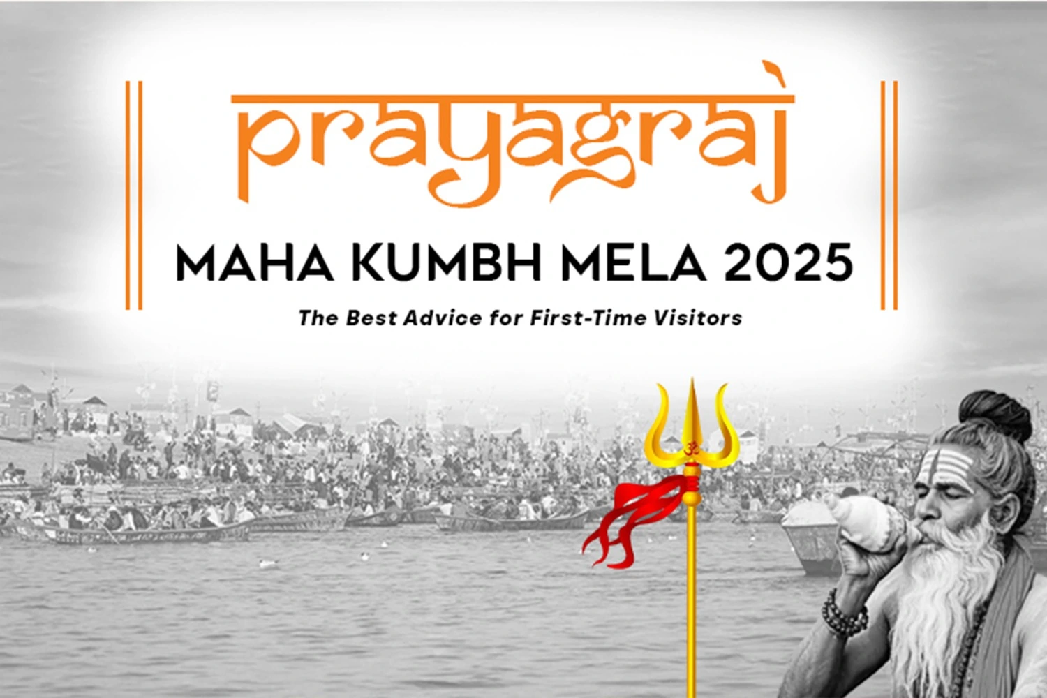 Maha Kumbh Mela 2025: The Best Advice for First-Time Visitors